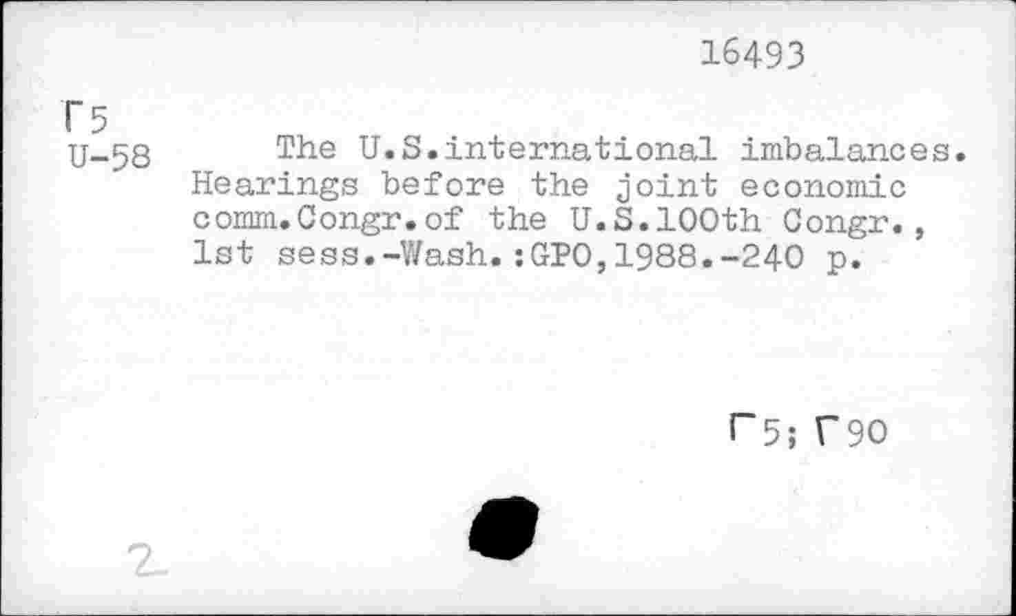 ﻿16493
U-58 The U.S.international imbalances.
Hearings before the joint economic comm.Congr.of the U.S.100th Congr., 1st sess.-Wash.:GPO,1988.-240 p.
r5; f 90